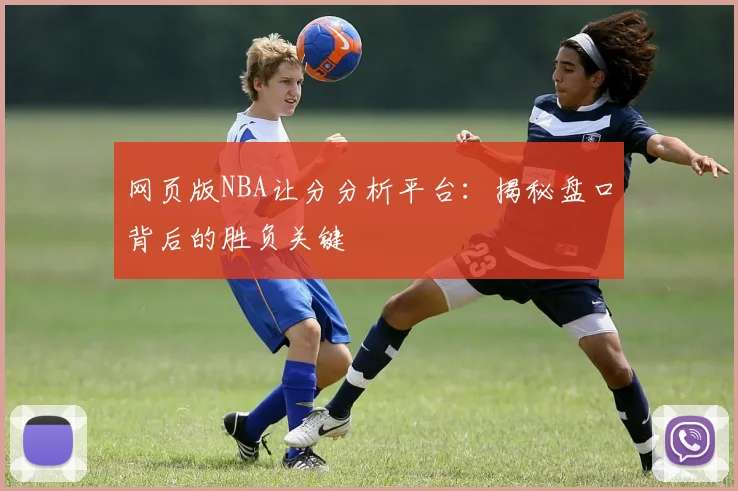 网页版NBA让分分析平台：揭秘盘口背后的胜负关键