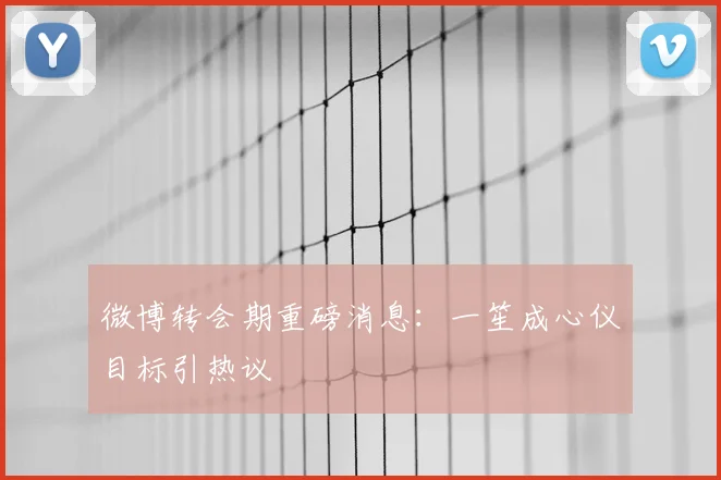 微博转会期重磅消息：一笙成心仪目标引热议
