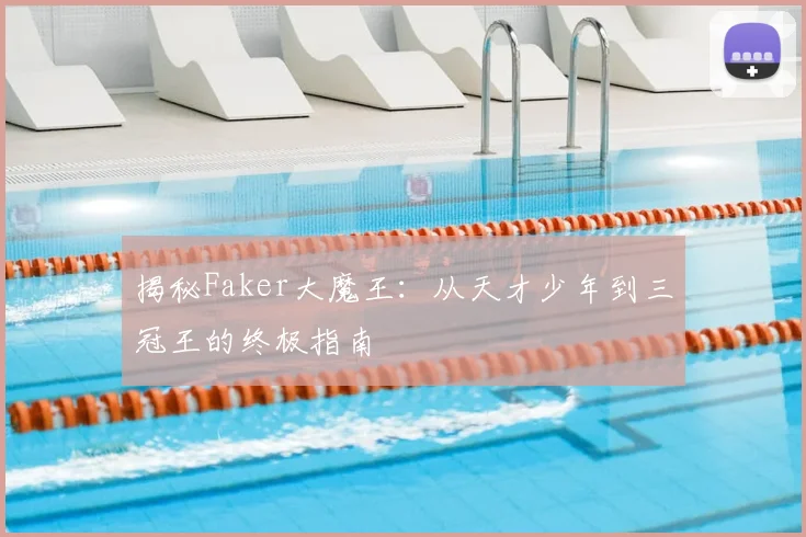揭秘Faker大魔王：从天才少年到三冠王的终极指南
