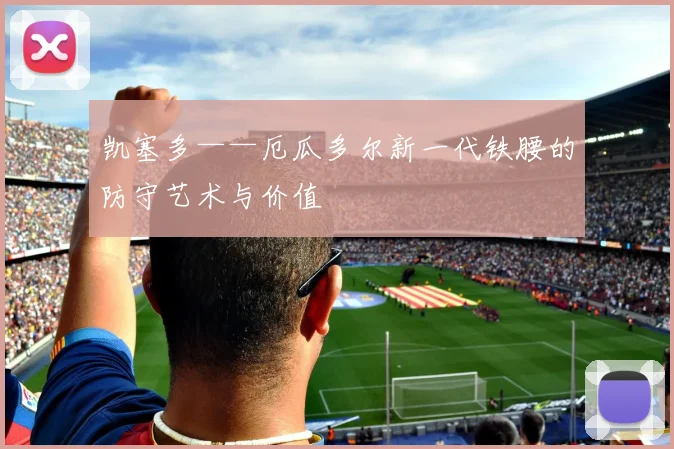 凯塞多——厄瓜多尔新一代铁腰的防守艺术与价值