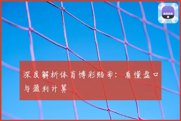 深度解析体育博彩赔率:看懂盘口与盈利计算