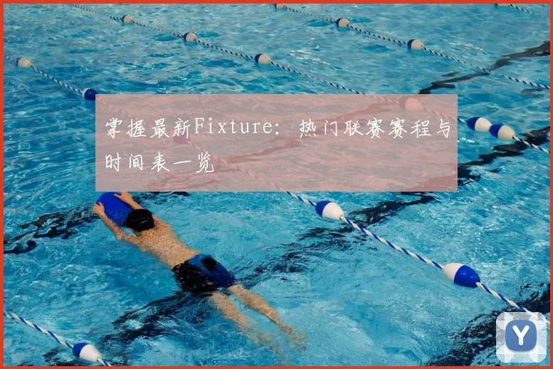掌握最新Fixture：热门联赛赛程与时间表一览