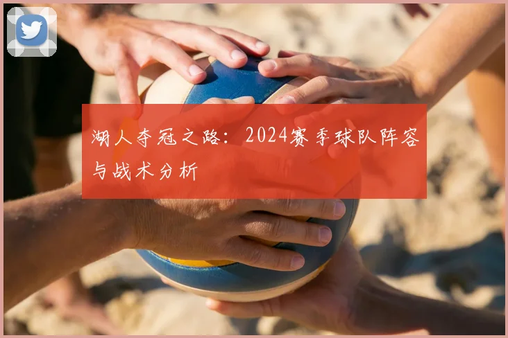 湖人夺冠之路：2024赛季球队阵容与战术分析