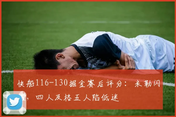 快船116-130掘金赛后评分：米勒闪耀，四人及格五人陷低迷