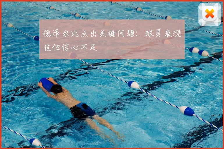 德泽尔比点出关键问题：球员表现佳但信心不足