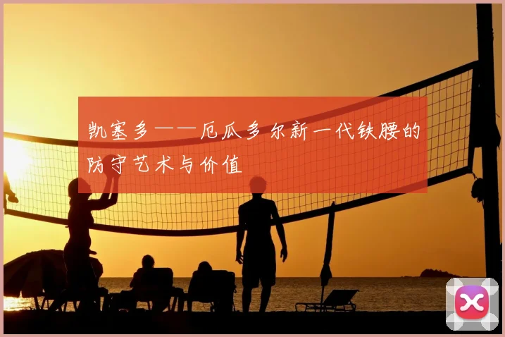 凯塞多——厄瓜多尔新一代铁腰的防守艺术与价值