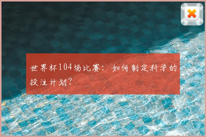 世界杯104场比赛：如何制定科学的投注计划？