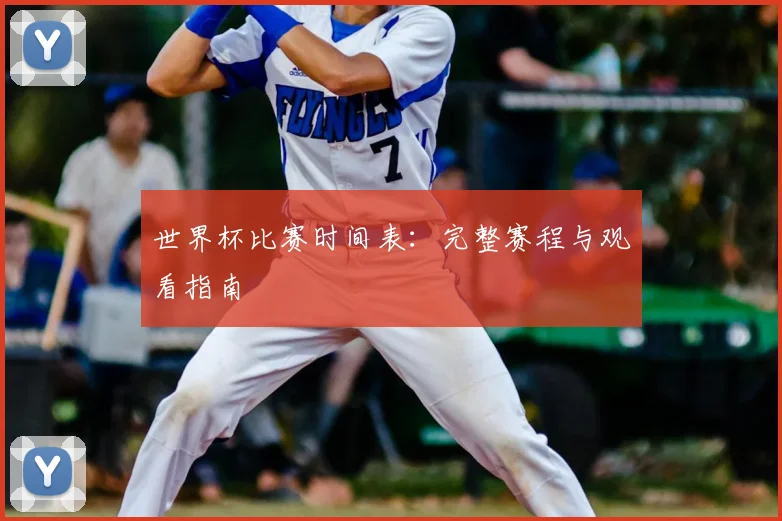 世界杯比赛时间表：完整赛程与观看指南