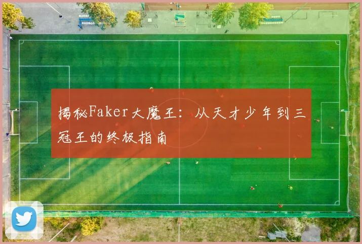 揭秘Faker大魔王：从天才少年到三冠王的终极指南