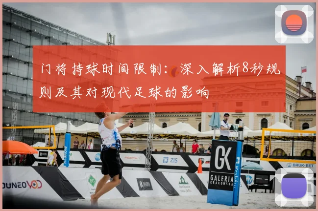 门将持球时间限制:深入解析8秒规则及其对现代足球的影响