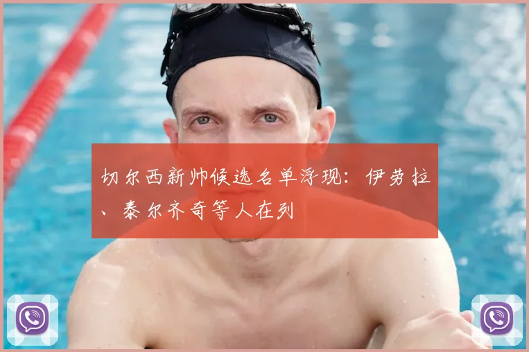 切尔西新帅候选名单浮现：伊劳拉、泰尔齐奇等人在列