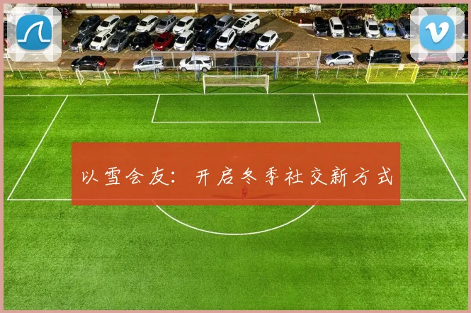 以雪会友：开启冬季社交新方式