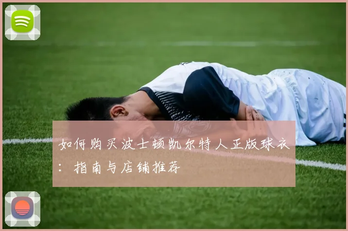 如何购买波士顿凯尔特人正版球衣：指南与店铺推荐