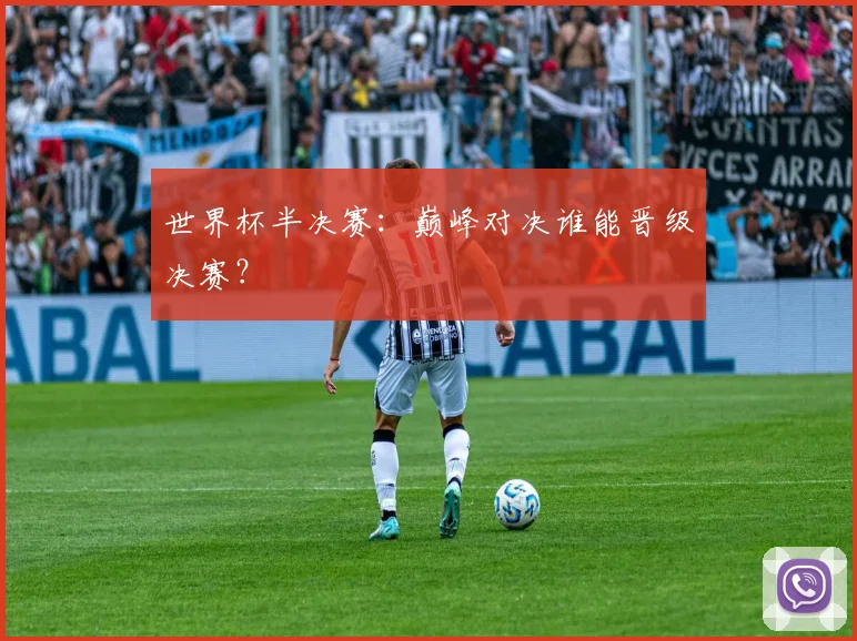 世界杯半决赛:巅峰对决谁能晋级决赛?