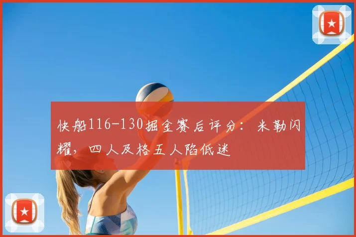 快船116-130掘金赛后评分：米勒闪耀，四人及格五人陷低迷