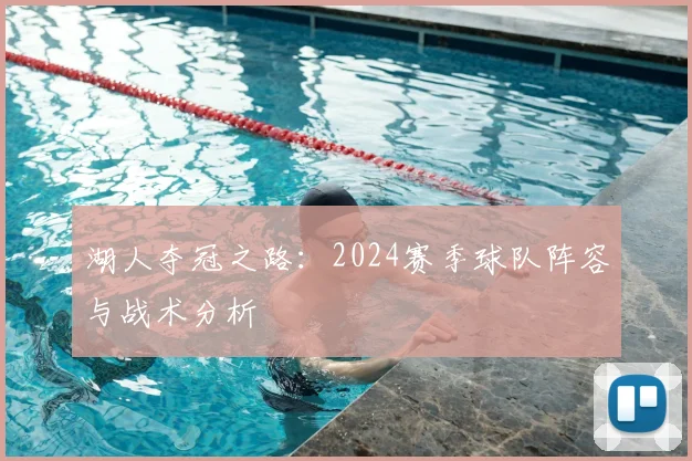 湖人夺冠之路：2024赛季球队阵容与战术分析